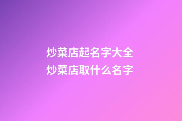 炒菜店起名字大全 炒菜店取什么名字-第1張-店鋪起名-玄機派